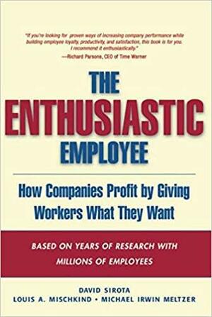 The Enthusiastic Employee by Louis A. Mischkind, Michael Irwin Meltzer, David Sirota