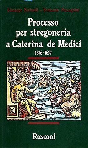 Processo per stregoneria a Caterina de Medici, 1616-1617 by Ermanno Paccagnini, Giuseppe Farinelli