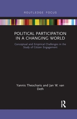 Political Participation in a Changing World: Conceptual and Empirical Challenges in the Study of Citizen Engagement by Yannis Theocharis, Jan W. Van Deth