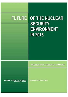 Future of the Nuclear Security Environment in 2015: Proceedings of a Russian-U.S. Workshop by Russian Academy of Sciences, Policy and Global Affairs, National Academy of Sciences