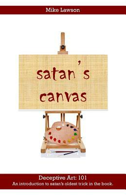 satan's Canvas: Deceptive Art: 101 - An introduction to satan's oldest trick in the book. by Mike Lawson