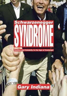 Schwarzenegger Syndrome: Politics and Celebrity in the Age of Contempt by Gary Indiana