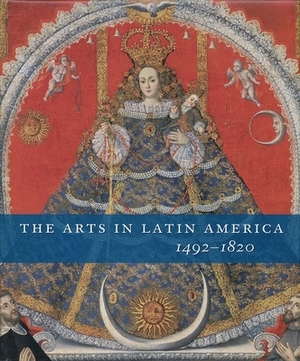 The Arts in Latin America, 1492-1820 by Joseph J. Rishel