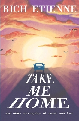 Take Me Home: and Other Screenplays of Music and Love by Rich Etienne