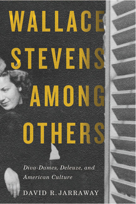 Wallace Stevens Among Others: Diva-Dames, Deleuze, and American Culture by David R. Jarraway