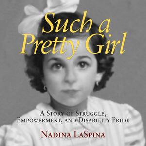 Such a Pretty Girl: A Story of Struggle, Empowerment, and Disability Pride by Nadina LaSpina