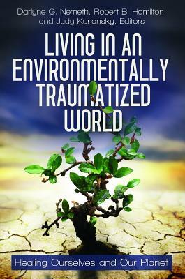Living in an Environmentally Traumatized World: Healing Ourselves and Our Planet by 