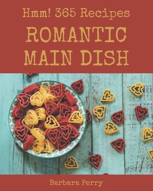 Hmm! 365 Romantic Main Dish Recipes: More Than a Romantic Main Dish Cookbook by Barbara Perry