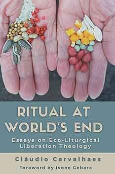Ritual at World's End: Essays on Eco-Liturgical Liberation Theology by Cláudio Carvalhaes