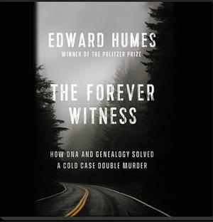 The forever witness : how DNA and genealogy solved a cold case double murder by Edward Humes