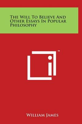 The Will To Believe And Other Essays In Popular Philosophy by William James