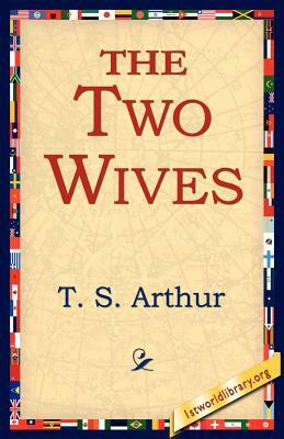 The Two Wives by T. S. Arthur