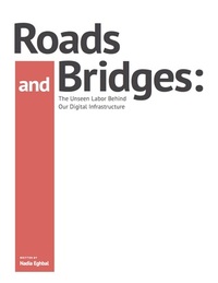 Roads and Bridges: The Unseen Labor Behind Our Digital Infrastructure by Nadia Eghbal