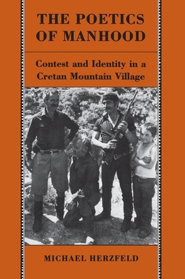 The Poetics of Manhood: Contest and Identity in a Cretan Mountain Village by Michael Herzfeld