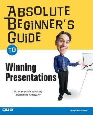 Absolute Beginner's Guide to Winning Presentations by Jerry Weissman