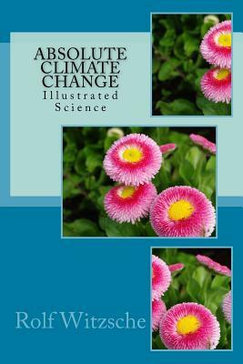 Absolute Climate Change: Illustrated Science by Rolf A. F. Witzsche