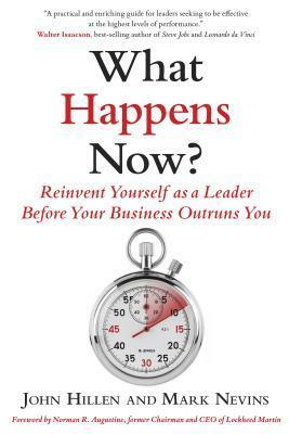 What Happens Now?: Reinvent Yourself as a Leader Before Your Business Outruns You by Mark Nevins, John Hillen