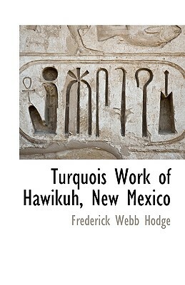 Turquois Work of Hawikuh, New Mexico by Frederick Webb Hodge