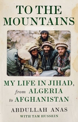 To the Mountains: My Life in Jihad, from Algeria to Afghanistan by Abdullah Anas