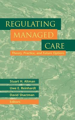 Regulating Managed Care: Theory, Practice, and Future Options by Stuart H. Altman, David Shactman, Uwe E. Reinhardt