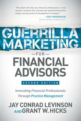 Guerrilla Marketing for Financial Advisors: Transforming Financial Professionals Through Practice Management by Jay Conrad Levinson, Grant W. Hicks