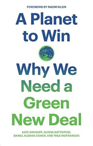 A Planet to Win: Why We Need a Green New Deal by Daniel Aldana Cohen, Alyssa Battistoni, Thea Riofrancos, Kate Aronoff