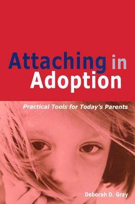 Attaching in Adoption: Practical Tools for Today's Parents by Deborah D. Gray