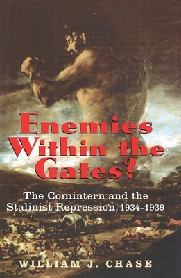 Enemies Within the Gates?: The Comintern and the Stalinist Repression, 1934-1939 by William J. Chase