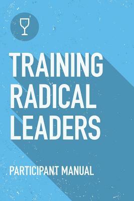 Training Radical Leaders: Participant Guide: A manual to train leaders in small groups and house churches to lead church-planting movements by Daniel B. Lancaster