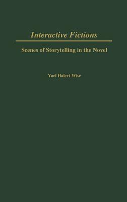 Interactive Fictions: Scenes of Storytelling in the Novel by Yael Halevi-Wise