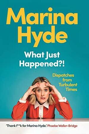 What Just Happened?!: Dispatches from Turbulent Times by Marina Hyde