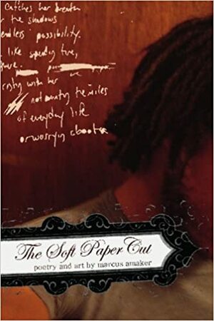 The Soft Paper Cut: Poetry and Art by Marcus Amaker