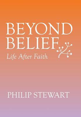 Beyond Belief: Life After Faith by Philip Stewart