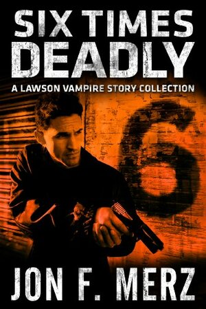 Six Times Deadly: A Lawson Vampire Story Collection by Jon F. Merz