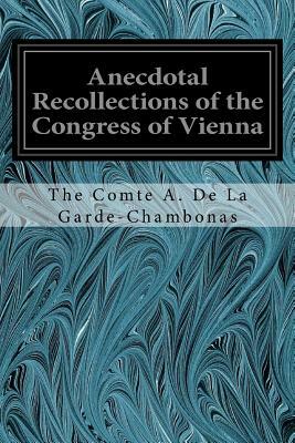 Anecdotal Recollections of the Congress of Vienna: With Portraits by The Comte a. De La Garde-Chambonas