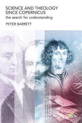 Science and Theology Since Copernicus: The Search for Understanding by Peter Barrett