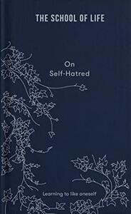 The School of Life: On Self-Hatred: Learning to like oneself by The School of Life