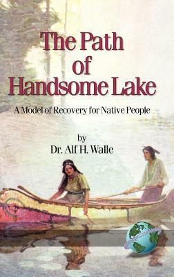 The Path of Handsome Lake: A Model of Recovery for Native People (Hc) by Alf H. Walle