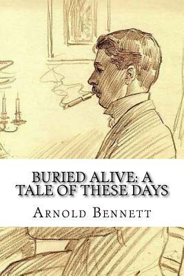 Buried Alive: A Tale of These Days by Arnold Bennett