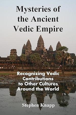 Mysteries of the Ancient Vedic Empire: Recognizing Vedic Contributions to Other Cultures Around the World by Stephen Knapp