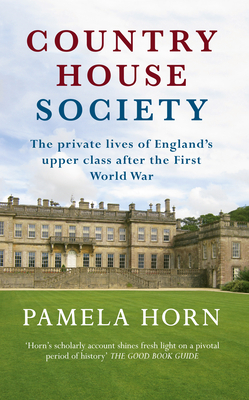 Country House Society: The Private Lives of England's Upper Class After the First World War by Pamela Horn