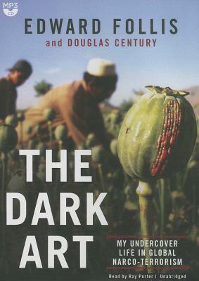 The Dark Art: My Undercover Life in Global Narco-Terrorism by Edward Follis, Douglas Century