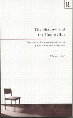 The Shadow and the Counsellor: Working with the Darker Aspects of the Person, the Role and the Profession by Steve Page