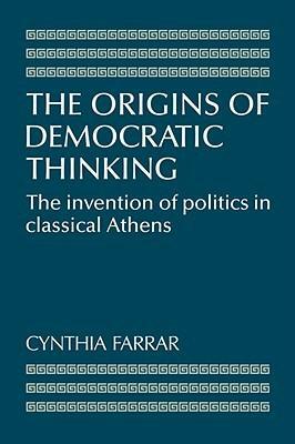 The Origins of Democratic Thinking: The Invention of Politics in Classical Athens by Cynthia Farrar