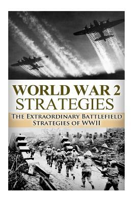 World War 2 Strategies: The Extraordinary Battlefield Strategies of WWII by Ryan Jenkins