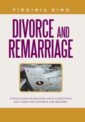 Divorce and Remarriage: Stipulations or Reasons What Conditions May Christians Divorce and Remarry by Virginia King