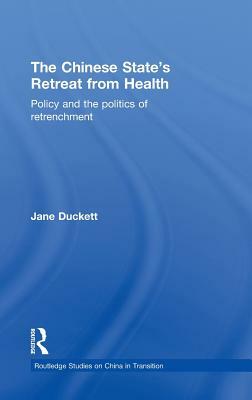 The Chinese State's Retreat from Health: Policy and the Politics of Retrenchment by Jane Duckett