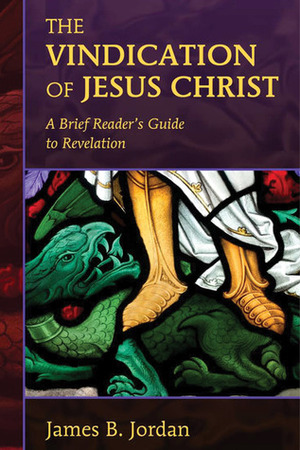 The Vindication of Jesus Christ: A Brief Reader's Guide to Revelation by James B. Jordan