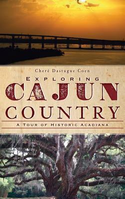 Exploring Cajun Country: A Tour of Historic Acadiana by Chere Dastugue Coen