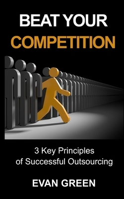 Beat Your Competition: 3 Key Principles of Successful Outsourcing by Evan Green